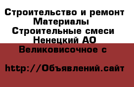 Строительство и ремонт Материалы - Строительные смеси. Ненецкий АО,Великовисочное с.
